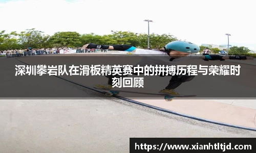 深圳攀岩队在滑板精英赛中的拼搏历程与荣耀时刻回顾