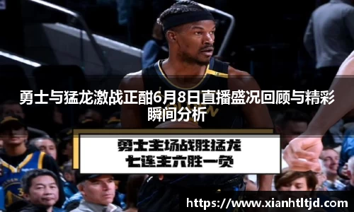 勇士与猛龙激战正酣6月8日直播盛况回顾与精彩瞬间分析