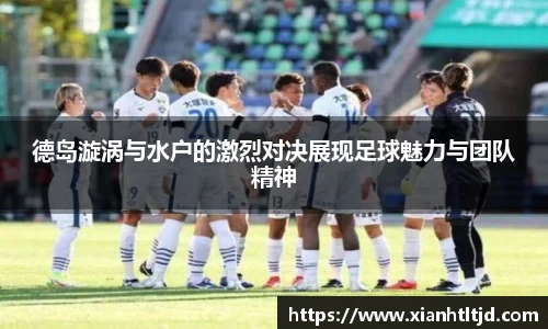 德岛漩涡与水户的激烈对决展现足球魅力与团队精神