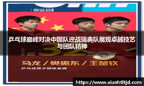 乒乓球巅峰对决中国队迎战瑞典队展现卓越技艺与团队精神
