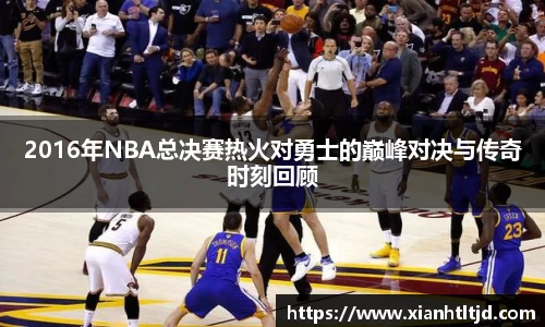 2016年NBA总决赛热火对勇士的巅峰对决与传奇时刻回顾