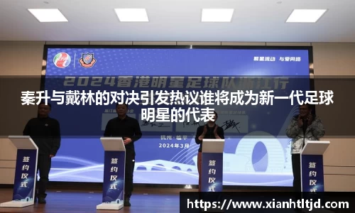 秦升与戴林的对决引发热议谁将成为新一代足球明星的代表