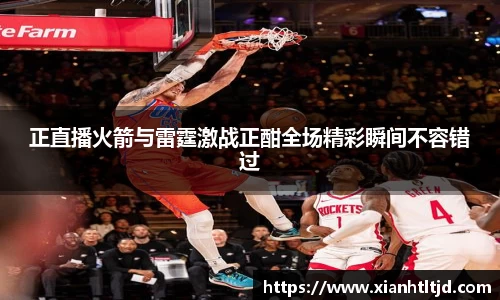 正直播火箭与雷霆激战正酣全场精彩瞬间不容错过