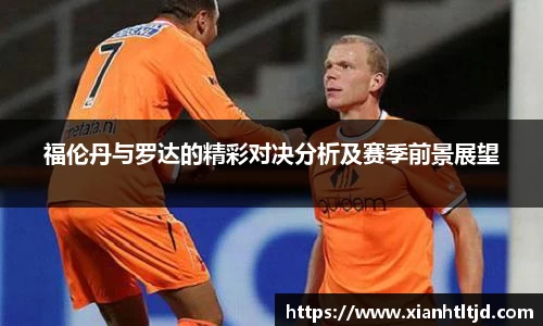 福伦丹与罗达的精彩对决分析及赛季前景展望