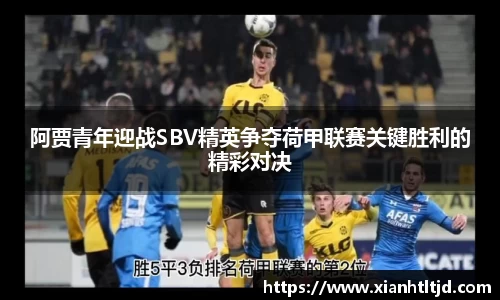 阿贾青年迎战SBV精英争夺荷甲联赛关键胜利的精彩对决