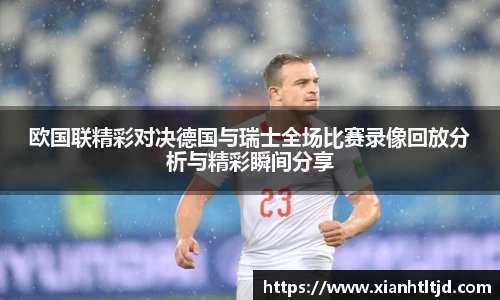 欧国联精彩对决德国与瑞士全场比赛录像回放分析与精彩瞬间分享