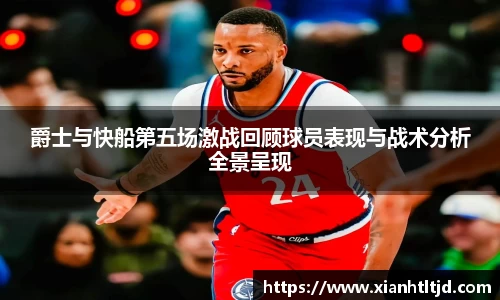 爵士与快船第五场激战回顾球员表现与战术分析全景呈现