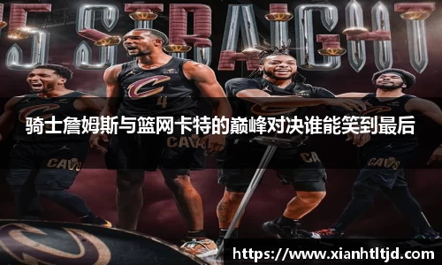 骑士詹姆斯与篮网卡特的巅峰对决谁能笑到最后
