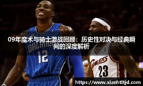 09年魔术与骑士激战回顾：历史性对决与经典瞬间的深度解析