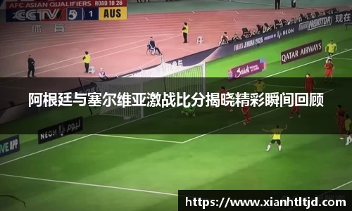 阿根廷与塞尔维亚激战比分揭晓精彩瞬间回顾