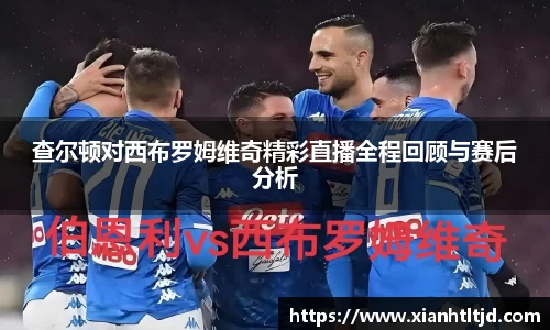 查尔顿对西布罗姆维奇精彩直播全程回顾与赛后分析
