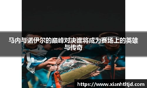 马内与诺伊尔的巅峰对决谁将成为赛场上的英雄与传奇